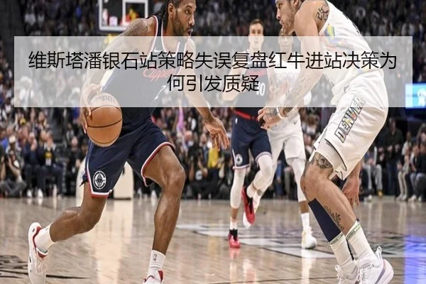 维斯塔潘银石站策略失误复盘红牛进站决策为何引发质疑