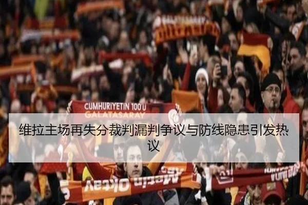 维拉主场再失分裁判漏判争议与防线隐患引发热议