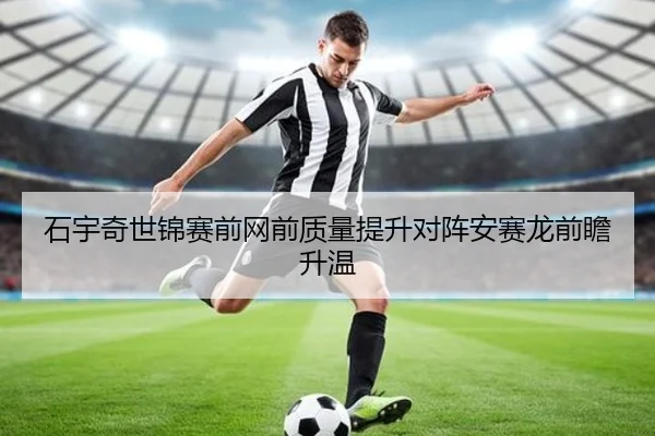 石宇奇世锦赛前网前质量提升对阵安赛龙前瞻升温